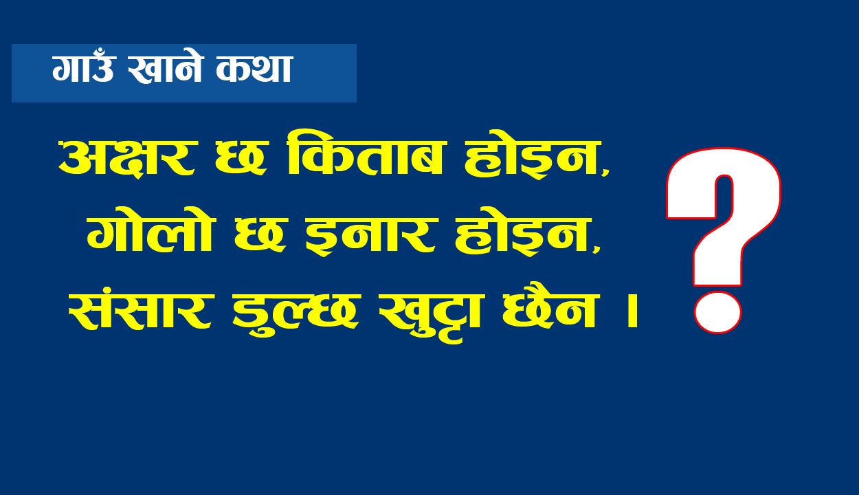 अक्षर छ किताब होइन, गोलो छ इनार होइन, संसार डुल्छ खुट्टा छैन,उत्तर के हो ?