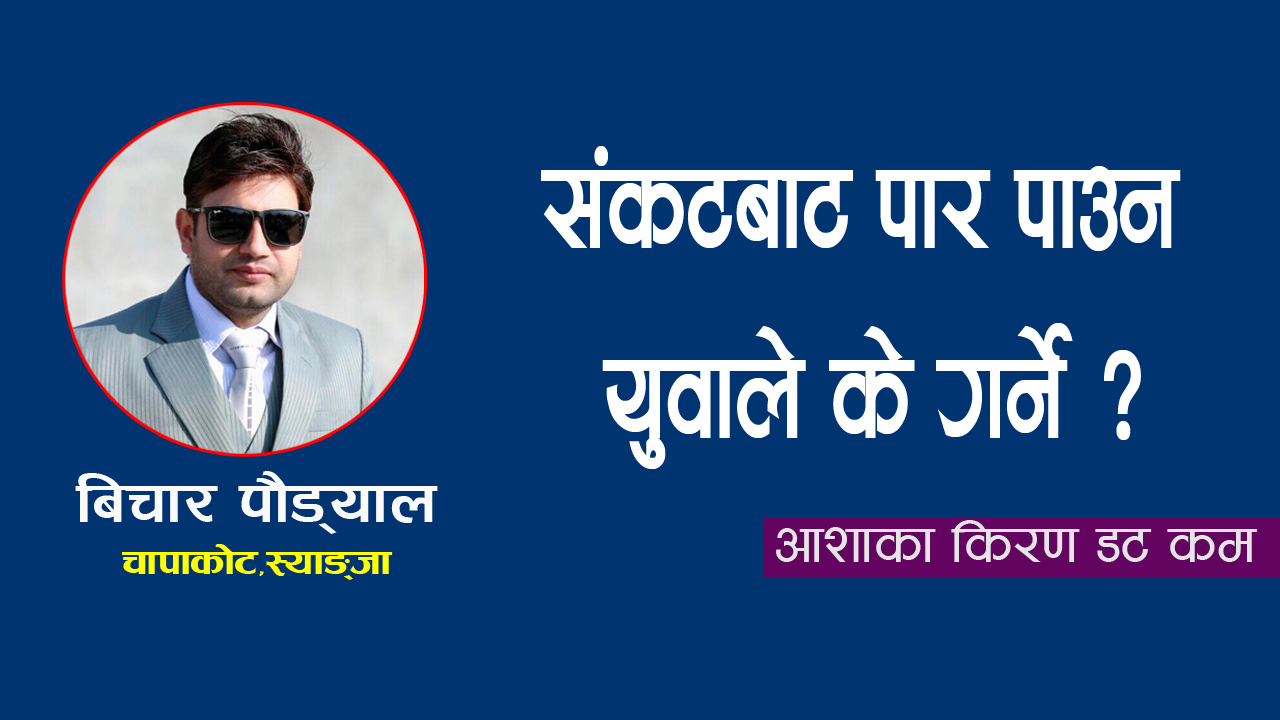 संकटबाट पार पाउन युवाले के गर्ने ?