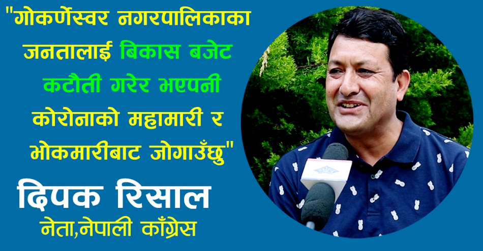 विकास बजेट कटौती गरेर भएपनि गोकर्णेश्वर नगरपालिकाका जनतालाई कोरोनाको महामारी र भोकमरीबाट जोगाउँछौं : दिपक रिसाल