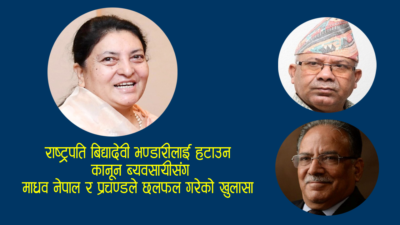 राष्ट्रपतिबिरुद्ध महाअभियोग लगाउन प्रचण्ड र माधव नेपालले कानून ब्यवसायीसँग परामर्श गरेको खुलासा