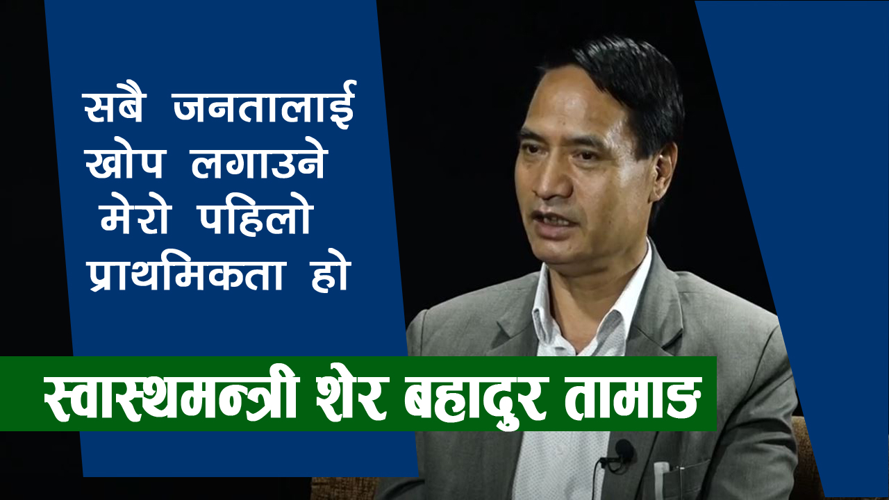 खोप ल्याएर सबै नागरिकको जीवन रक्षा गर्छु : स्वास्थमन्त्री शेर बहादुर तामाङ