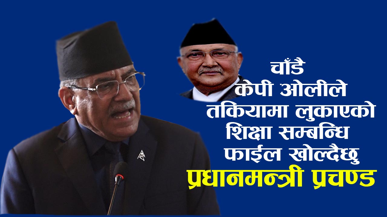 केपी ओलीले तकियामा लुकाएको उच्चस्तरीय शिक्षा आयोगको प्रतिवेदन खोज्दैछु : प्रधानमन्त्री प्रचण्ड