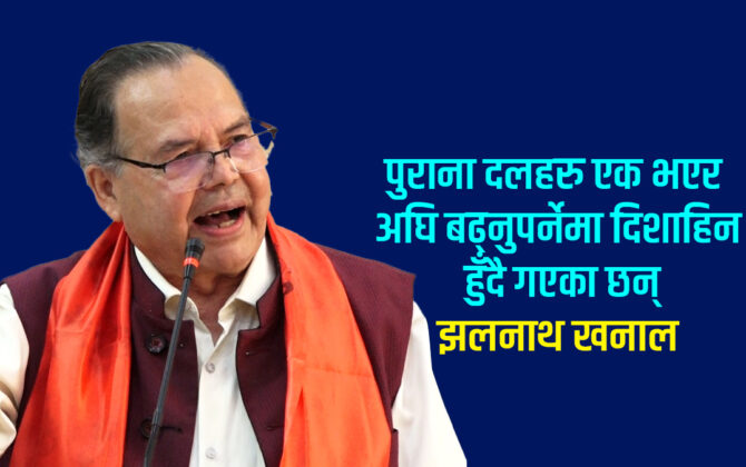 पुरानै ढाँचा र शैलीबाट पार्टी चल्न सक्दैनः झलनाथ खनाल